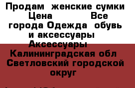 Продам  женские сумки › Цена ­ 1 000 - Все города Одежда, обувь и аксессуары » Аксессуары   . Калининградская обл.,Светловский городской округ 